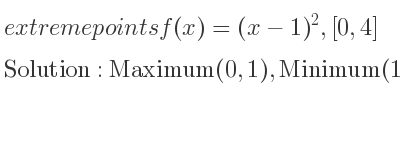 The extreme points of f(x)=(x-1)^2,[0,4] are Maximum(0,1),Minimum(1,0),Maximum(4,9)